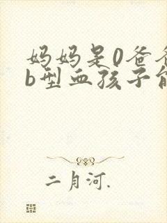 妈妈是0爸爸是b型血孩子能是血型