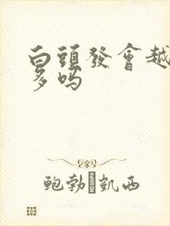 白头发会越白越多吗