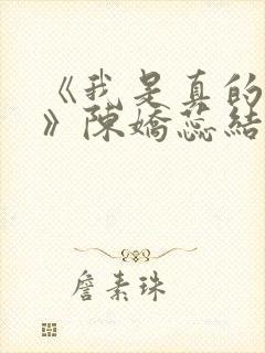 《我是真的爱你》陈娇蕊结局