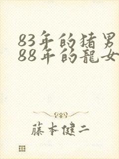 83年的猪男和88年的龙女婚姻怎么样