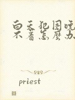 白天犯困晚上睡不着怎么办