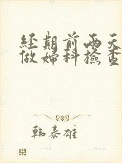 经期前两天可以做妇科检查吗