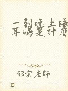 一到晚上睡觉就耳鸣是什么原因