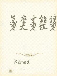 怎么才能让男性变大变粗变持久