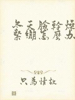 冬天脸干燥发红紧绷怎么办封面