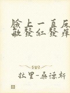 脸上一直反复过敏发红发痒发热脱皮