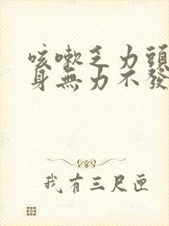 咳嗽乏力头昏浑身无力不发烧