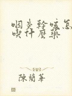 咽炎干咳怎么办吃什么药