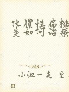 化脓性扁桃体发炎如何治疗