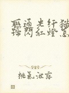 联通光纤猫光信号闪红灯怎么办