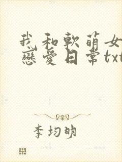 我和软萌女友的恋爱日常txt免费下载