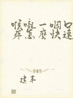 喉咙一咽口水就疼怎么快速治愈