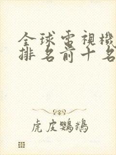 全球电视机销量排名前十名