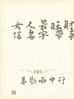 女人最旺财的微信名字 带来好运