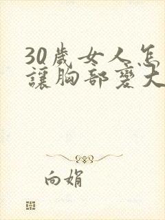 30岁女人怎样让胸部变大