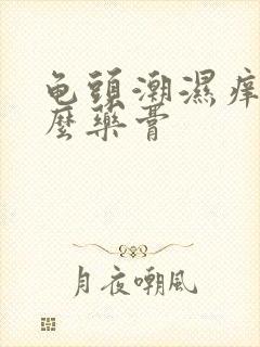 龟头潮湿痒用什么药膏