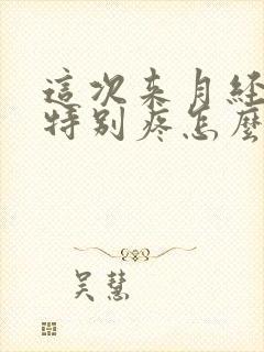 这次来月经肚子特别疼怎么回事