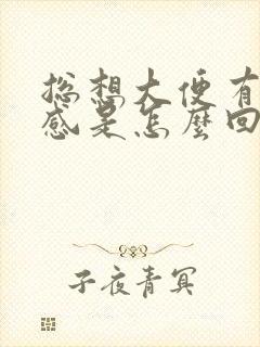 总想大便有下坠感是怎么回事