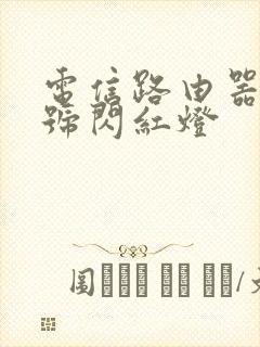 电信路由器光信号闪红灯