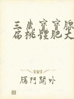 三岁宝宝腺样体扁桃体肥大怎么办