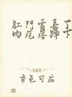 肛门处长了一个肉疙瘩蹲下就会很大