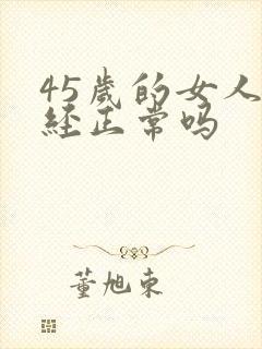 45岁的女人闭经正常吗