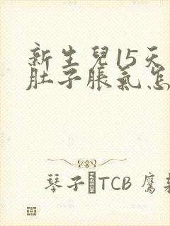 新生儿15天的肚子胀气怎么办