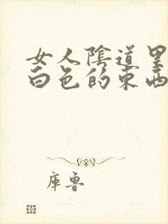 女人阴道里有些白色的东西是什么