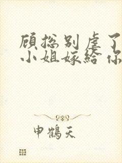 顾总别虐了,许小姐嫁给你哥