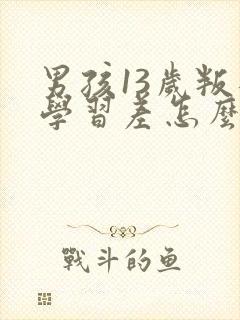 男孩13岁叛逆学习差怎么办