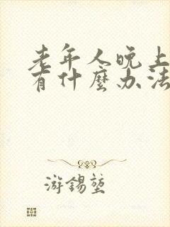 老年人晚上失眠有什么办法可以解决