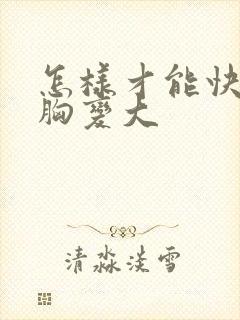 怎样才能快速让胸变大