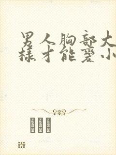 男人胸部大怎么样才能变小