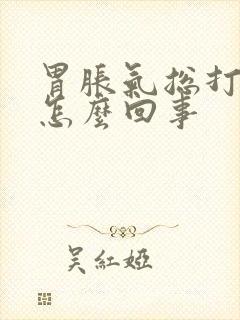 胃胀气总打嗝是怎么回事