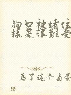 胸口被堵住了一样是很难受怎么缓解