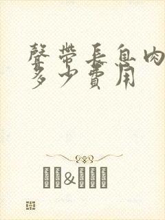 声带长息肉手术多少费用