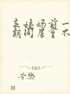 来姨妈前一个星期同房会不会推迟月经