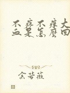 不疼不痒大便拉血是怎么回事