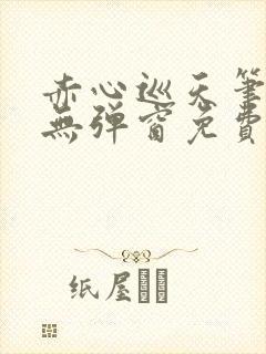 赤心巡天笔趣阁无弹窗免费的