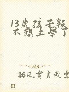 13岁孩子叛逆不想上学了怎么办封面