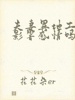 夫妻异地工作会影响感情吗