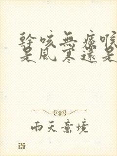 干咳无痰喉咙痒是风寒还是风热