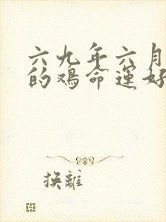 六九年六月出生的鸡命运好不好