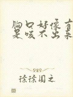 胸口好像有痰就是咳不出来怎么回事