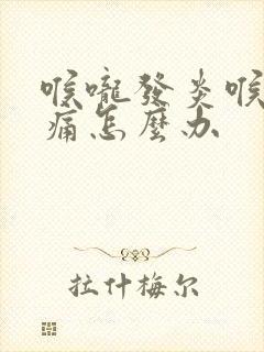 喉咙发炎喉咙肿痛怎么办