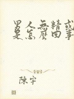 男人无精或少精是怎么回事啊