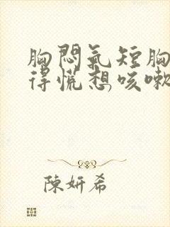 胸闷气短胸口堵得慌想咳嗽