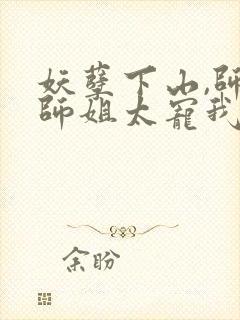 妖孽下山,师娘师姐太宠我了