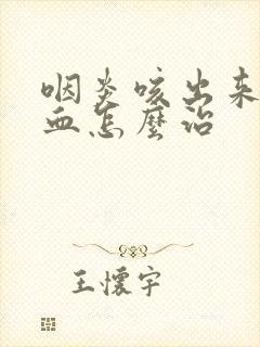 咽炎咳出来痰有血怎么治