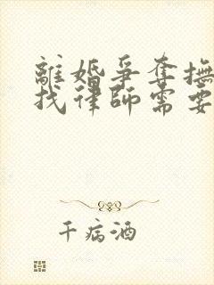 离婚争夺抚养权找律师需要多少钱